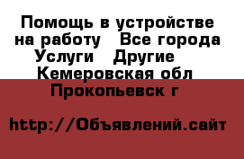 Помощь в устройстве на работу - Все города Услуги » Другие   . Кемеровская обл.,Прокопьевск г.